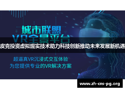 皮克投资虚拟现实技术助力科技创新推动未来发展新机遇