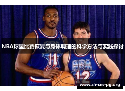 NBA球星比赛恢复与身体调理的科学方法与实践探讨