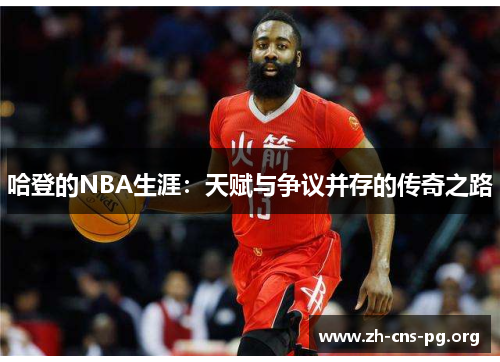 哈登的NBA生涯：天赋与争议并存的传奇之路