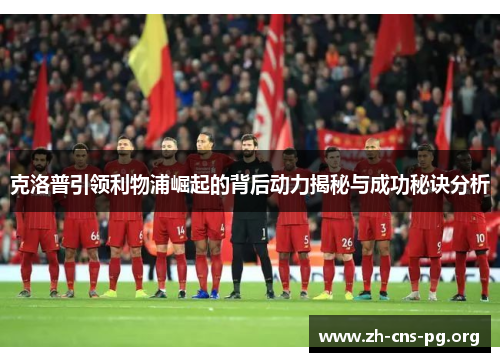 克洛普引领利物浦崛起的背后动力揭秘与成功秘诀分析