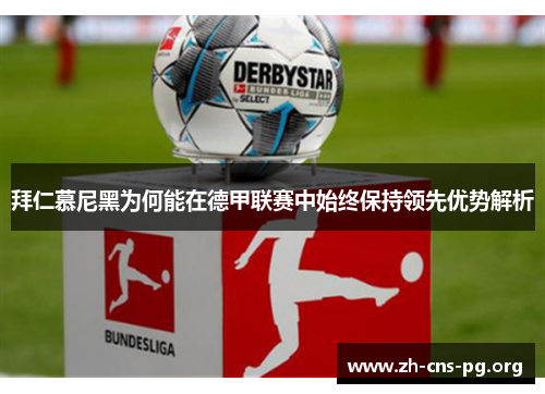 拜仁慕尼黑为何能在德甲联赛中始终保持领先优势解析