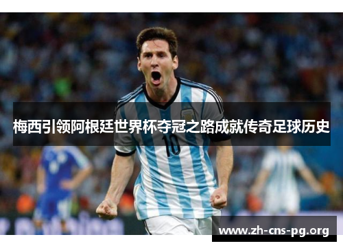 梅西引领阿根廷世界杯夺冠之路成就传奇足球历史
