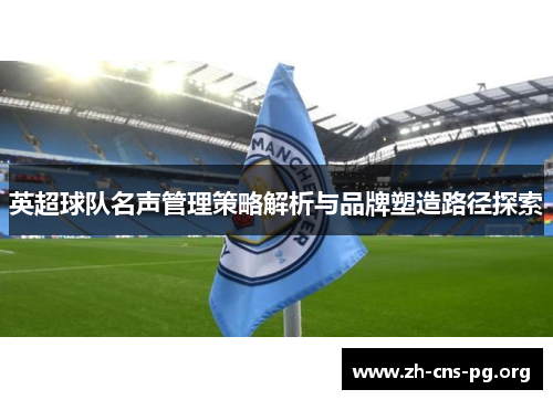 英超球队名声管理策略解析与品牌塑造路径探索