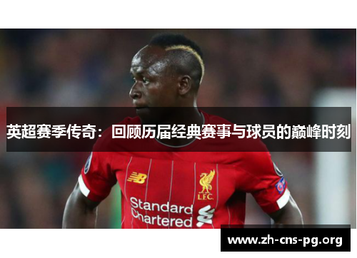 英超赛季传奇：回顾历届经典赛事与球员的巅峰时刻