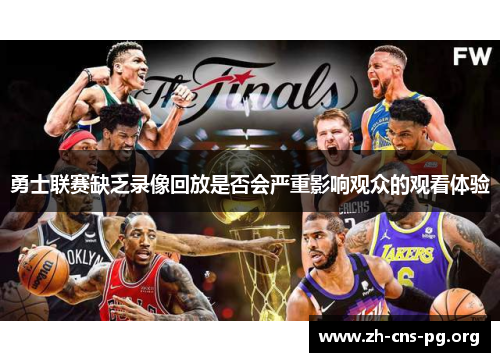 勇士联赛缺乏录像回放是否会严重影响观众的观看体验