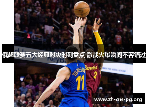 俄超联赛五大经典对决时刻盘点 激战火爆瞬间不容错过