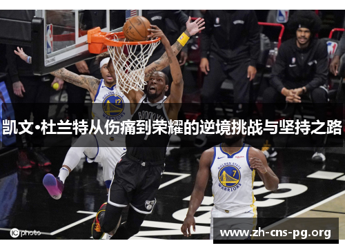 凯文·杜兰特从伤痛到荣耀的逆境挑战与坚持之路