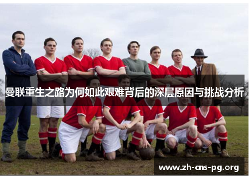 曼联重生之路为何如此艰难背后的深层原因与挑战分析