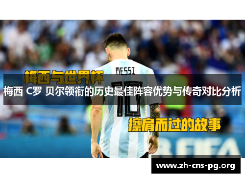 梅西 C罗 贝尔领衔的历史最佳阵容优势与传奇对比分析
