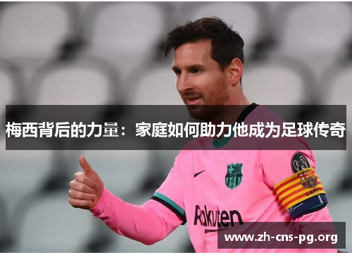 梅西背后的力量：家庭如何助力他成为足球传奇