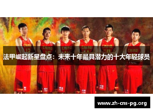 法甲崛起新星盘点：未来十年最具潜力的十大年轻球员