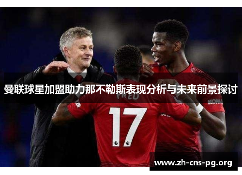 曼联球星加盟助力那不勒斯表现分析与未来前景探讨