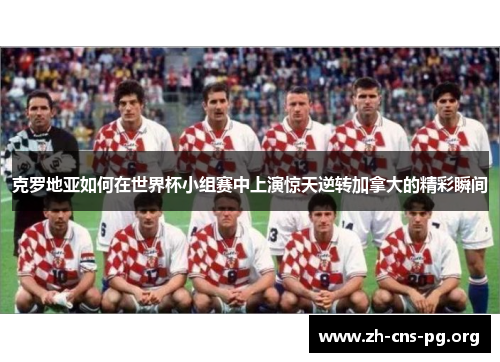 克罗地亚如何在世界杯小组赛中上演惊天逆转加拿大的精彩瞬间