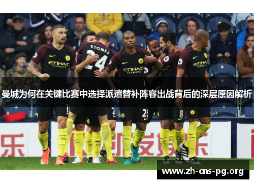曼城为何在关键比赛中选择派遣替补阵容出战背后的深层原因解析