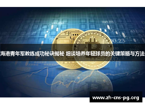 海港青年军教练成功秘诀揭秘 细谈培养年轻球员的关键策略与方法