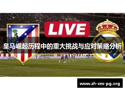 皇马崛起历程中的重大挑战与应对策略分析