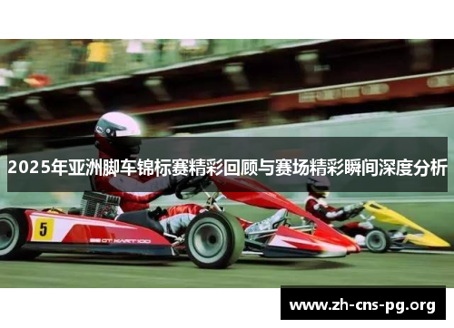 2025年亚洲脚车锦标赛精彩回顾与赛场精彩瞬间深度分析