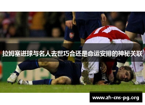 拉姆塞进球与名人去世巧合还是命运安排的神秘关联