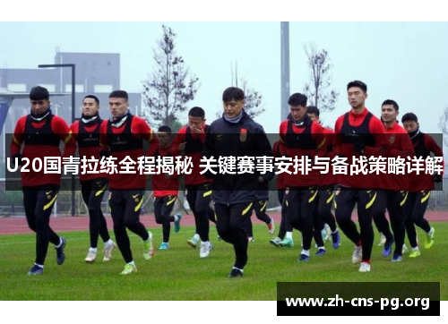 U20国青拉练全程揭秘 关键赛事安排与备战策略详解