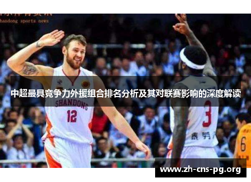 中超最具竞争力外援组合排名分析及其对联赛影响的深度解读