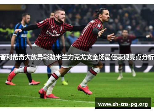 普利希奇大放异彩助米兰力克尤文全场最佳表现亮点分析