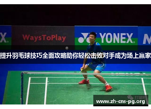 提升羽毛球技巧全面攻略助你轻松击败对手成为场上赢家