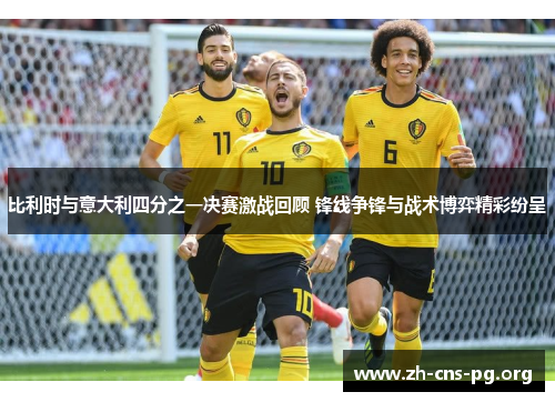 比利时与意大利四分之一决赛激战回顾 锋线争锋与战术博弈精彩纷呈