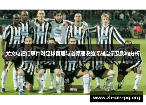 尤文电话门事件对足球管理与道德建设的深刻启示及影响分析