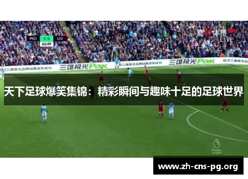 天下足球爆笑集锦：精彩瞬间与趣味十足的足球世界