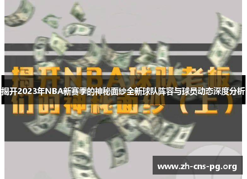揭开2023年NBA新赛季的神秘面纱全新球队阵容与球员动态深度分析