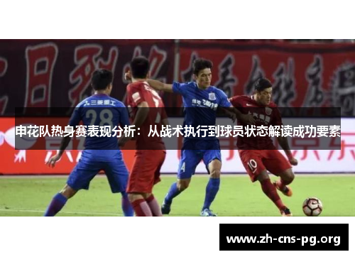 申花队热身赛表现分析：从战术执行到球员状态解读成功要素