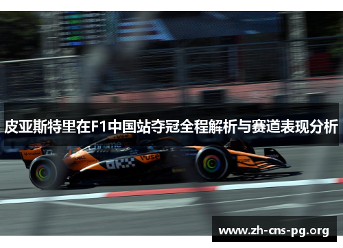 皮亚斯特里在F1中国站夺冠全程解析与赛道表现分析