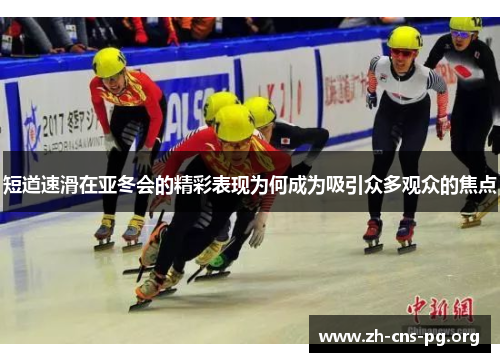短道速滑在亚冬会的精彩表现为何成为吸引众多观众的焦点