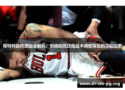 斯特林缺阵原因全解析：伤病困扰还是战术调整背后的深层因素
