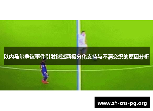 以内马尔争议事件引发球迷两极分化支持与不满交织的原因分析