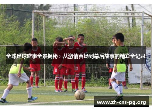 全球足球盛事全景揭秘:从激情赛场到幕后故事的精彩全记录 全球足球盛事全景揭秘:从激情赛场到幕后故事的精彩全记录