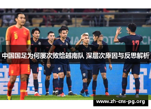 中国国足为何屡次败给越南队 深层次原因与反思解析