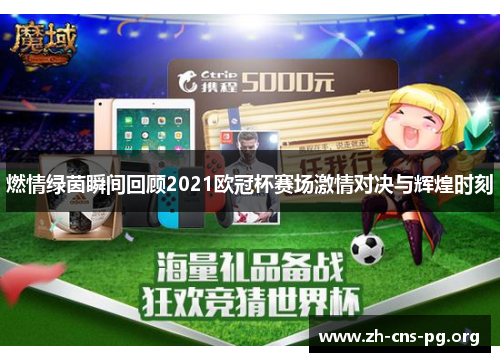 燃情绿茵瞬间回顾2021欧冠杯赛场激情对决与辉煌时刻 燃情绿茵瞬间回顾2021欧冠杯赛场激情对决与辉煌时刻