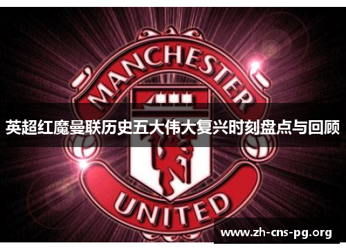 英超红魔曼联历史五大伟大复兴时刻盘点与回顾
