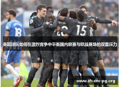 英超球队如何在激烈竞争中平衡国内联赛与欧战赛场的双重压力 英超球队如何在激烈竞争中平衡国内联赛与欧战赛场的双重压力