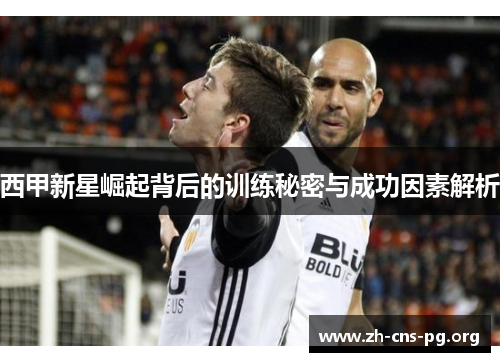 西甲新星崛起背后的训练秘密与成功因素解析