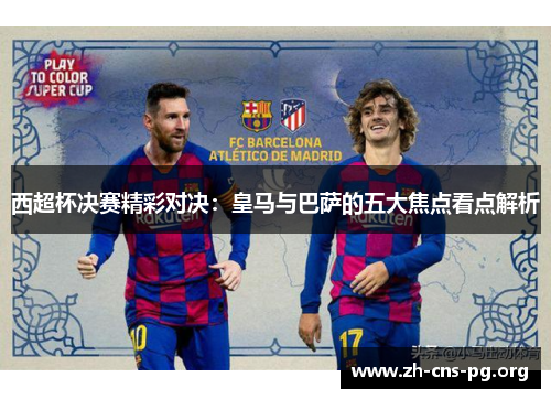 西超杯决赛精彩对决：皇马与巴萨的五大焦点看点解析
