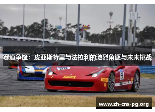 赛道争锋：皮亚斯特里与法拉利的激烈角逐与未来挑战