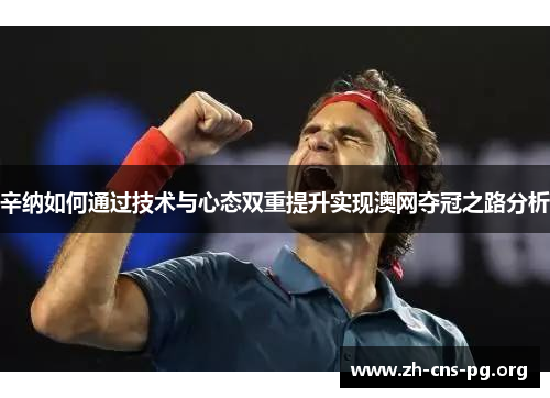 辛纳如何通过技术与心态双重提升实现澳网夺冠之路分析