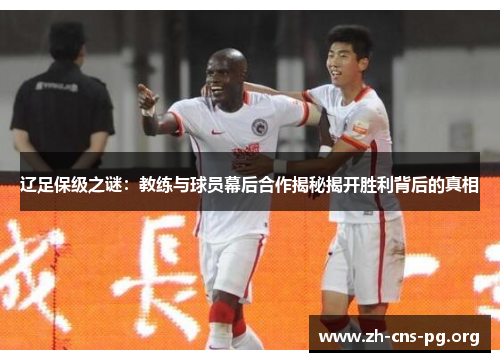辽足保级之谜：教练与球员幕后合作揭秘揭开胜利背后的真相