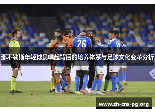 那不勒斯年轻球员崛起背后的培养体系与足球文化变革分析