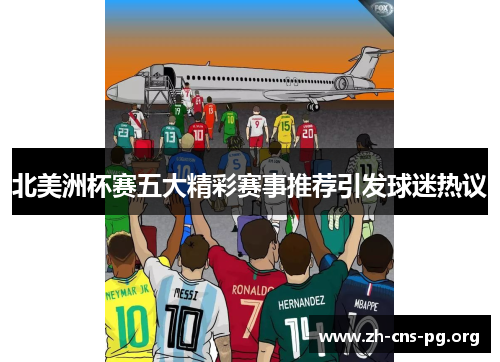 北美洲杯赛五大精彩赛事推荐引发球迷热议 北美洲杯赛五大精彩赛事推荐引发球迷热议