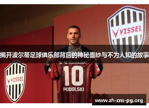 揭开波尔蒂足球俱乐部背后的神秘面纱与不为人知的故事 揭开波尔蒂足球俱乐部背后的神秘面纱与不为人知的故事