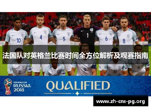 法国队对英格兰比赛时间全方位解析及观赛指南 法国队对英格兰比赛时间全方位解析及观赛指南