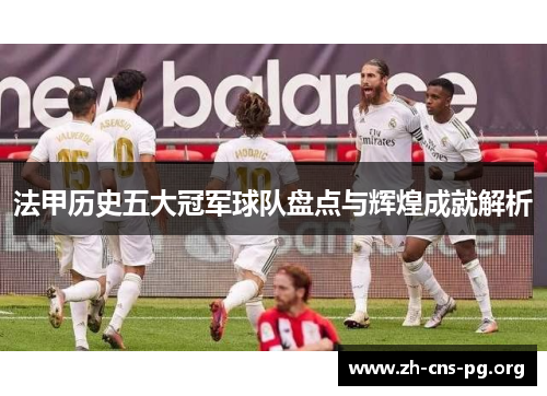 法甲历史五大冠军球队盘点与辉煌成就解析 法甲历史五大冠军球队盘点与辉煌成就解析